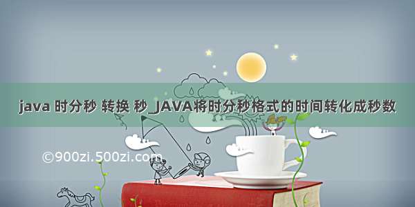 java 时分秒 转换 秒_JAVA将时分秒格式的时间转化成秒数