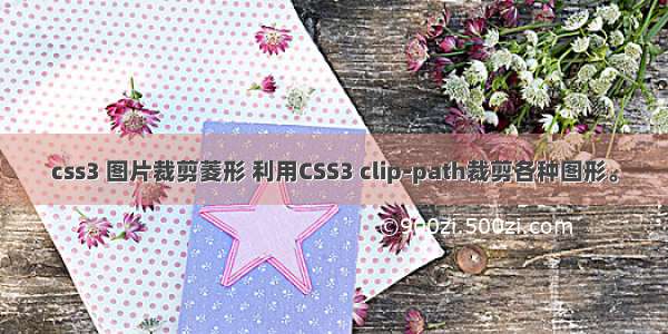 css3 图片裁剪菱形 利用CSS3 clip-path裁剪各种图形。