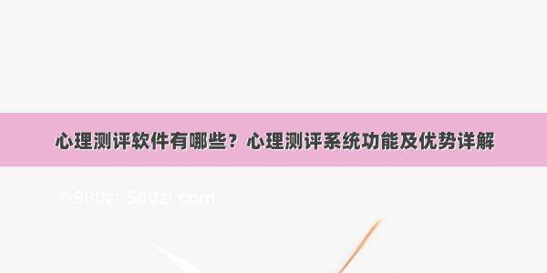 心理测评软件有哪些？心理测评系统功能及优势详解