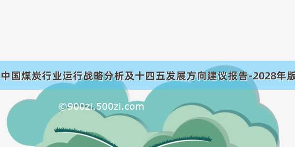 中国煤炭行业运行战略分析及十四五发展方向建议报告-2028年版