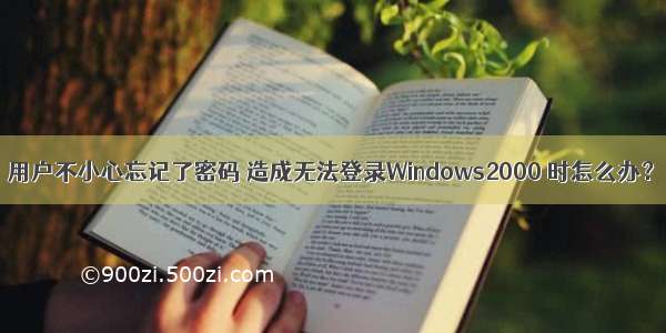 用户不小心忘记了密码 造成无法登录Windows2000 时怎么办？