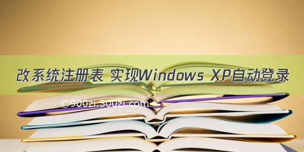 改系统注册表 实现Windows XP自动登录