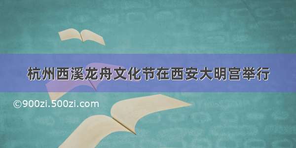 杭州西溪龙舟文化节在西安大明宫举行