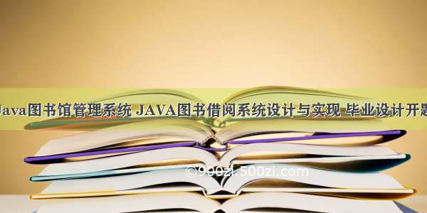 基于Java图书馆管理系统 JAVA图书借阅系统设计与实现 毕业设计开题报告