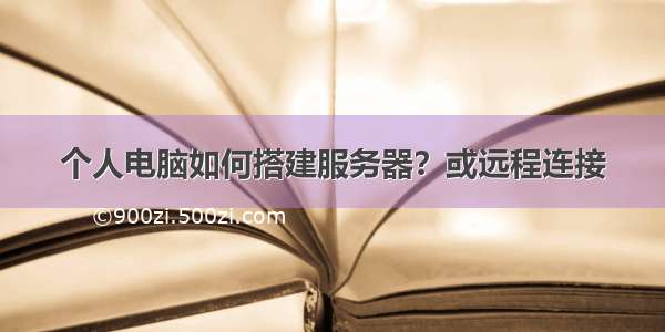 个人电脑如何搭建服务器？或远程连接