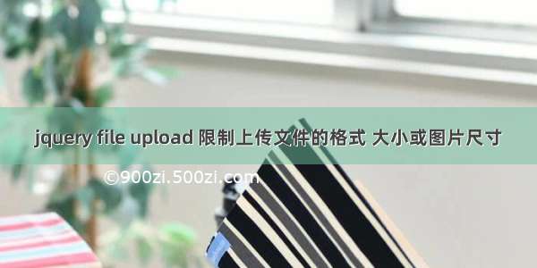 jquery file upload 限制上传文件的格式 大小或图片尺寸