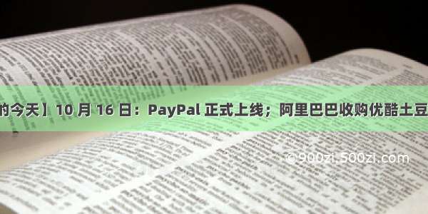 【历史上的今天】10 月 16 日：PayPal 正式上线；阿里巴巴收购优酷土豆；网络工具