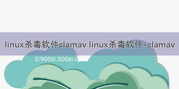 linux杀毒软件clamav linux杀毒软件-clamav