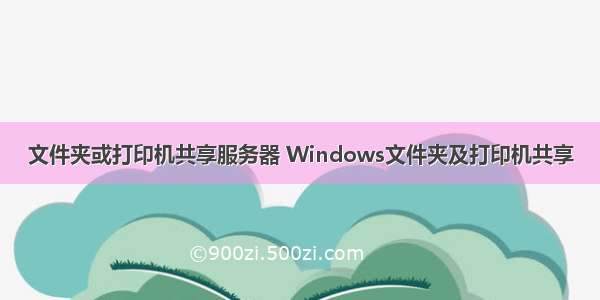 文件夹或打印机共享服务器 Windows文件夹及打印机共享