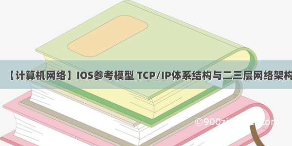 【计算机网络】IOS参考模型 TCP/IP体系结构与二三层网络架构