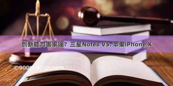 创新能力哪家强？三星Note8 VS. 苹果iPhone X