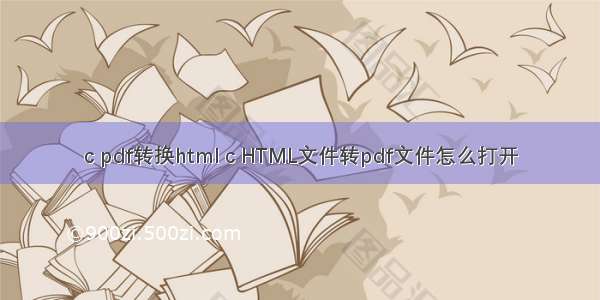 c pdf转换html c HTML文件转pdf文件怎么打开