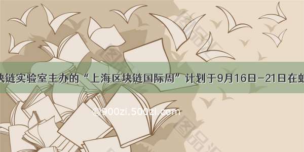 万向区块链实验室主办的“上海区块链国际周”计划于9月16日-21日在虹口举办