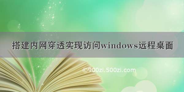 搭建内网穿透实现访问windows远程桌面