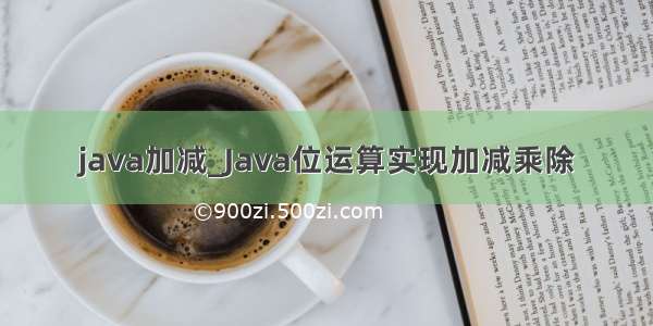 java加减_Java位运算实现加减乘除