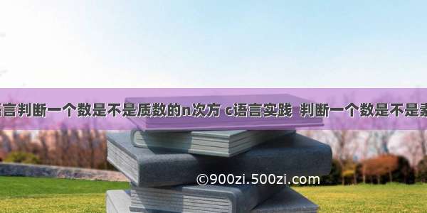 c语言判断一个数是不是质数的n次方 c语言实践  判断一个数是不是素数