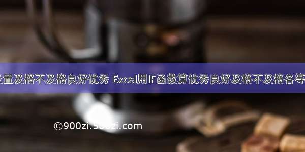 html设置及格不及格良好优秀 Excel用IF函数算优秀良好及格不及格各等级成绩