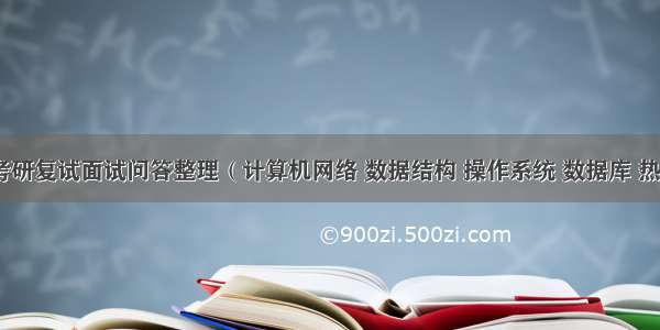 计算机考研复试面试问答整理（计算机网络 数据结构 操作系统 数据库 热点概念）