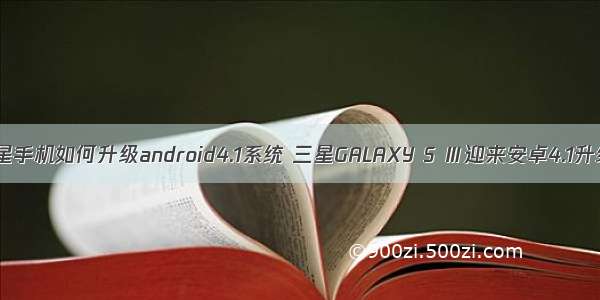 三星手机如何升级android4.1系统 三星GALAXY S Ⅲ迎来安卓4.1升级