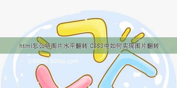 html怎么将图片水平翻转 CSS3中如何实现图片翻转