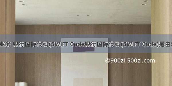 Atitt 支付业务 银行国际代码(SWIFT Code银行国际代码(SWIFT Code)是由SWIFT协会