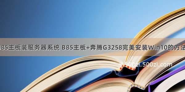 b85主板装服务器系统 B85主板+奔腾G3258完美安装Win10的方法！