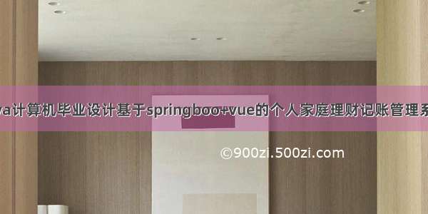 java计算机毕业设计基于springboo+vue的个人家庭理财记账管理系统