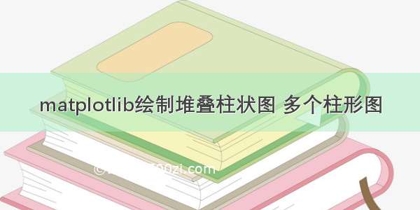 matplotlib绘制堆叠柱状图 多个柱形图