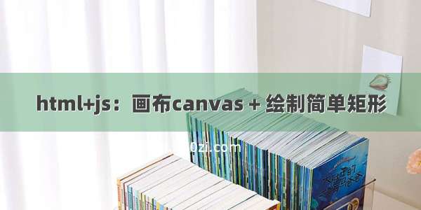 html+js：画布canvas + 绘制简单矩形