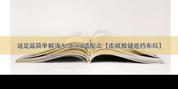 这是最简单解决Android适配之【虚拟按键遮挡布局】