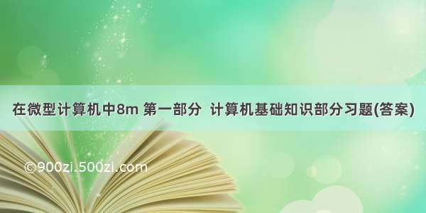 在微型计算机中8m 第一部分  计算机基础知识部分习题(答案)