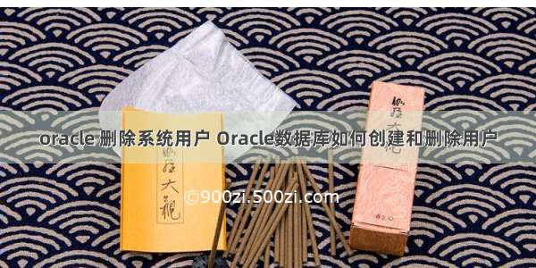 oracle 删除系统用户 Oracle数据库如何创建和删除用户