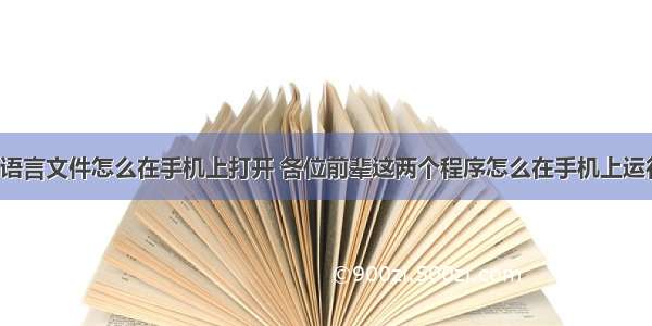 c语言文件怎么在手机上打开 各位前辈这两个程序怎么在手机上运行