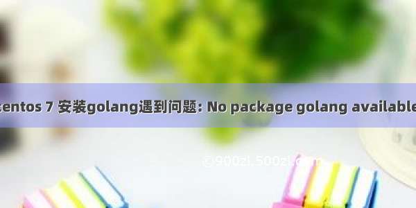 centos 7 安装golang遇到问题: No package golang available.