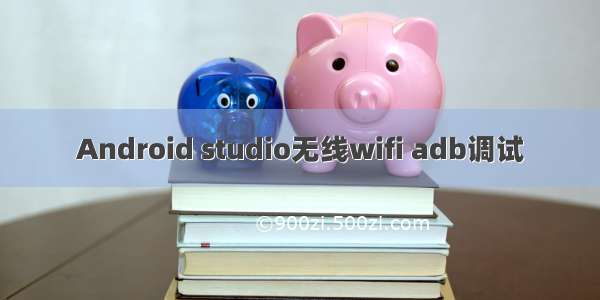 Android studio无线wifi adb调试