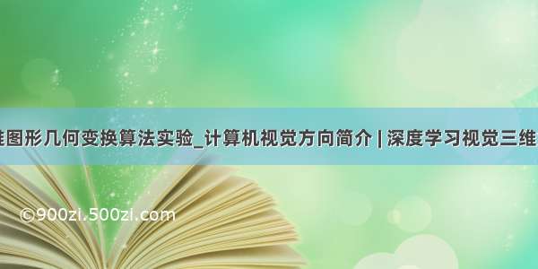 三维图形几何变换算法实验_计算机视觉方向简介 | 深度学习视觉三维重建