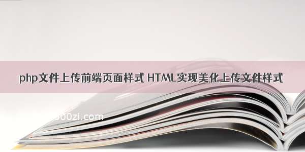 php文件上传前端页面样式 HTML实现美化上传文件样式