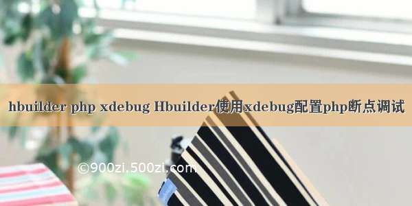 hbuilder php xdebug Hbuilder使用xdebug配置php断点调试