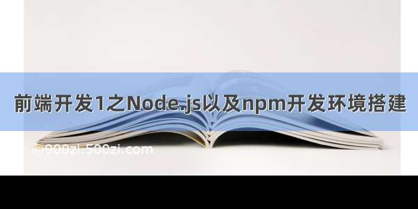 前端开发1之Node.js以及npm开发环境搭建