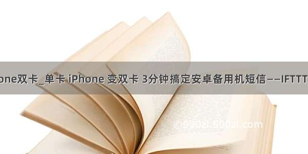 iphone双卡_单卡 iPhone 变双卡 3分钟搞定安卓备用机短信——IFTTT妙用