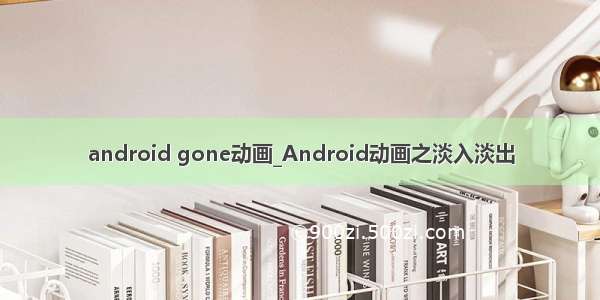 android gone动画_Android动画之淡入淡出