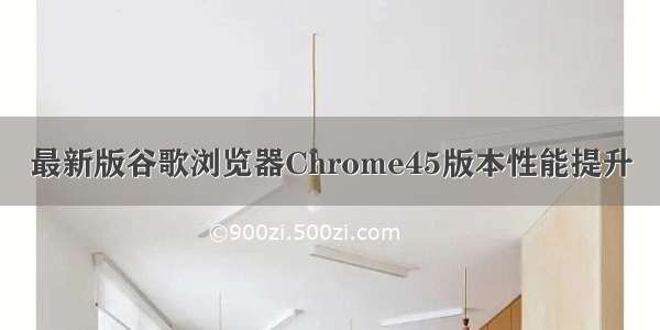 最新版谷歌浏览器Chrome45版本性能提升