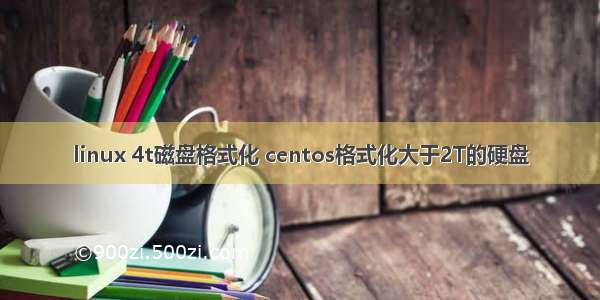 linux 4t磁盘格式化 centos格式化大于2T的硬盘