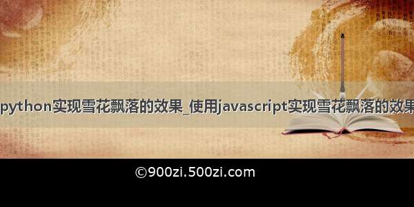 python实现雪花飘落的效果_使用javascript实现雪花飘落的效果