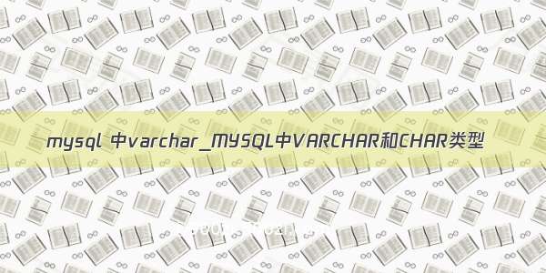 mysql 中varchar_MYSQL中VARCHAR和CHAR类型