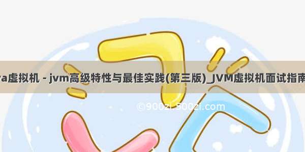 深入理解java虚拟机 - jvm高级特性与最佳实践(第三版)_JVM虚拟机面试指南：年薪30W