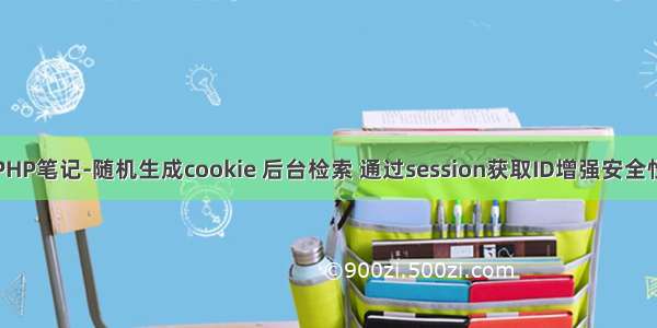 PHP笔记-随机生成cookie 后台检索 通过session获取ID增强安全性