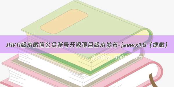 JAVA版本微信公众账号开源项目版本发布-jeewx1.0（捷微）