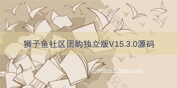 狮子鱼社区团购独立版V15.3.0源码