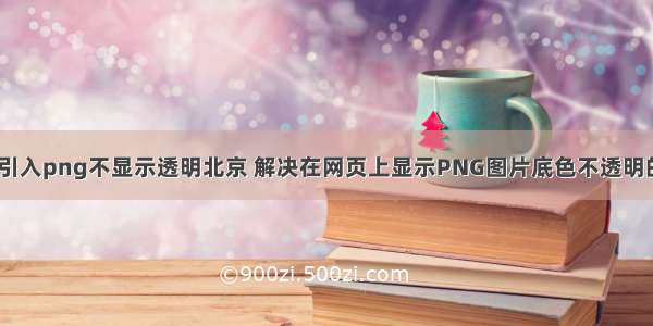 html引入png不显示透明北京 解决在网页上显示PNG图片底色不透明的方法